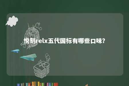 悦刻relx五代国标有哪些口味�？ 